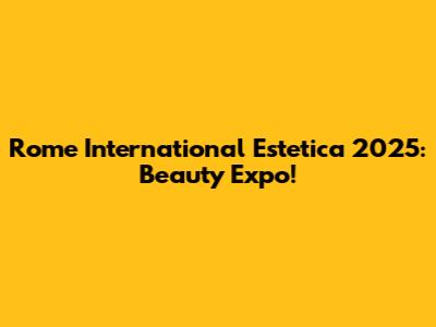 Rome International Estetica 2025: Beauty Expo!