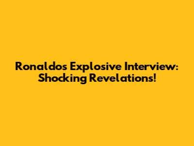 Ronaldo's Explosive Interview: Shocking Revelations!