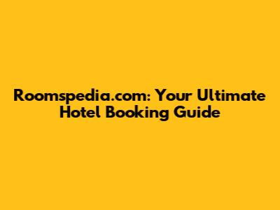 Roomspedia.com: Your Ultimate Hotel Booking Guide