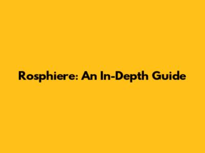 Rosphiere: An In-Depth Guide