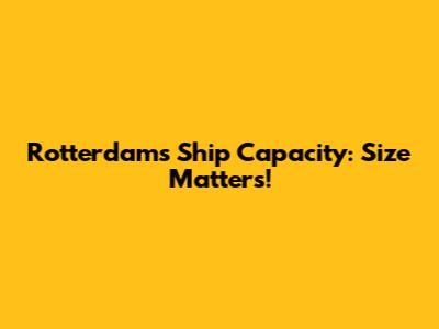 Rotterdam's Ship Capacity: Size Matters!