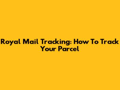 Royal Mail Tracking: How To Track Your Parcel