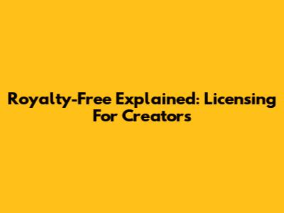 Royalty-Free Explained: Licensing For Creators