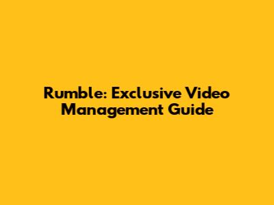 Rumble: Exclusive Video Management Guide