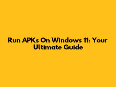 Run APKs On Windows 11: Your Ultimate Guide