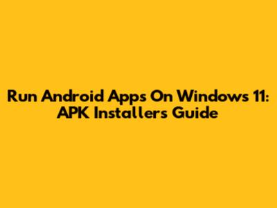 Run Android Apps On Windows 11: APK Installers Guide