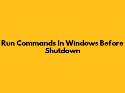 Run Commands In Windows Before Shutdown