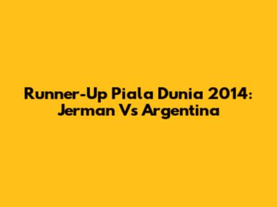 Runner-Up Piala Dunia 2014: Jerman Vs Argentina