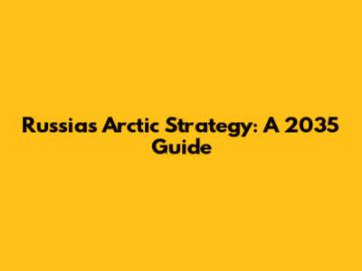 Russia's Arctic Strategy: A 2035 Guide