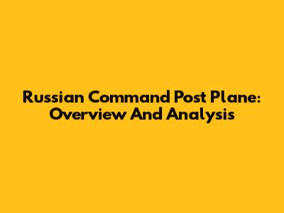 Russian Command Post Plane: Overview And Analysis