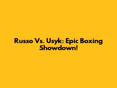 Russo Vs. Usyk: Epic Boxing Showdown!