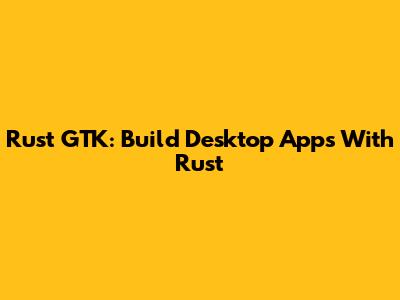 Rust GTK: Build Desktop Apps With Rust