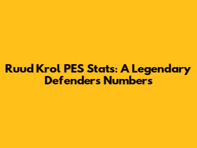 Ruud Krol PES Stats: A Legendary Defender's Numbers