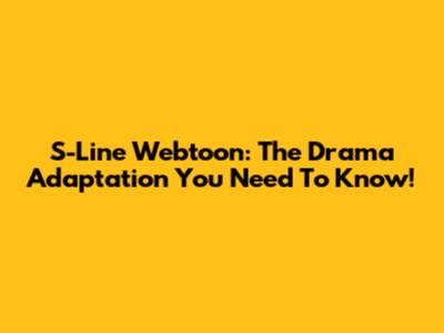 S-Line Webtoon: The Drama Adaptation You Need To Know!