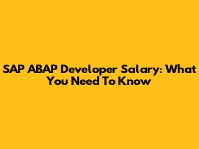 SAP ABAP Developer Salary: What You Need To Know