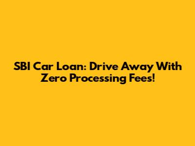 SBI Car Loan: Drive Away With Zero Processing Fees!