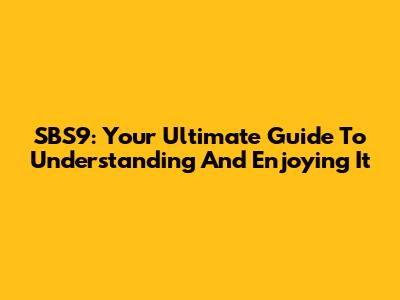 SBS9: Your Ultimate Guide To Understanding And Enjoying It