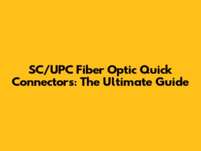 SC/UPC Fiber Optic Quick Connectors: The Ultimate Guide