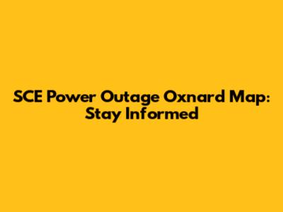 SCE Power Outage Oxnard Map: Stay Informed
