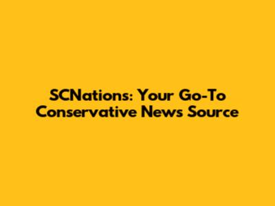 SCNations: Your Go-To Conservative News Source