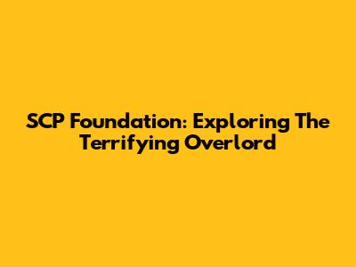 SCP Foundation: Exploring The Terrifying Overlord