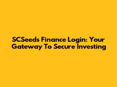 SCSeeds Finance Login: Your Gateway To Secure Investing