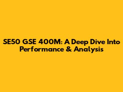 SE50 GSE 400M: A Deep Dive Into Performance & Analysis