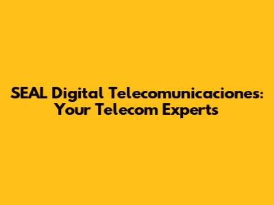 SEAL Digital Telecomunicaciones: Your Telecom Experts