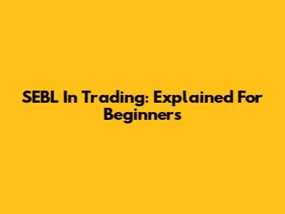 SEBL In Trading: Explained For Beginners