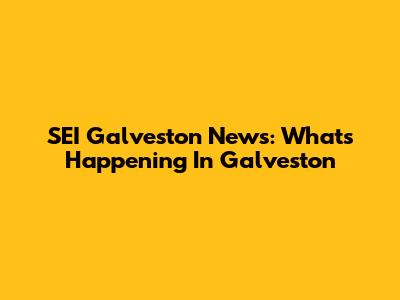 SEI Galveston News: What's Happening In Galveston