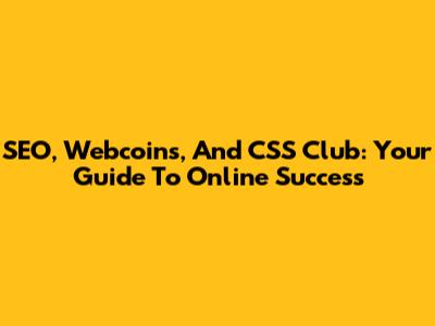 SEO, Webcoins, And CSS Club: Your Guide To Online Success