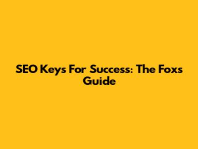 SEO Keys For Success: The Fox's Guide