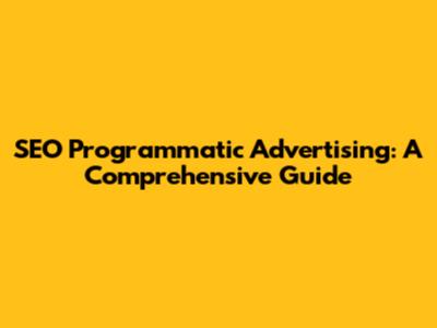 SEO Programmatic Advertising: A Comprehensive Guide