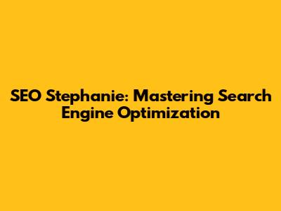 SEO Stephanie: Mastering Search Engine Optimization