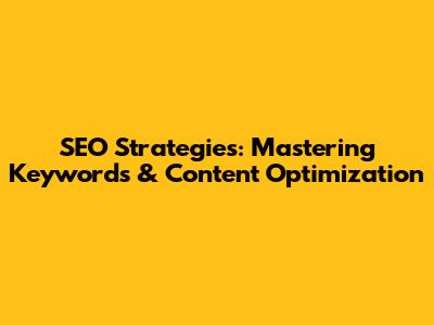SEO Strategies: Mastering Keywords & Content Optimization