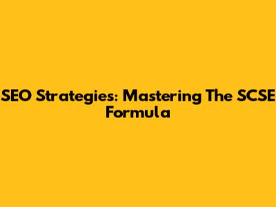 SEO Strategies: Mastering The SCSE Formula