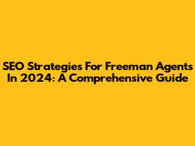 SEO Strategies For Freeman Agents In 2024: A Comprehensive Guide