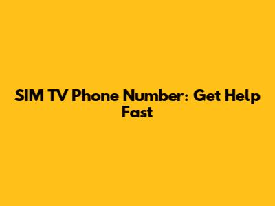 SIM TV Phone Number: Get Help Fast