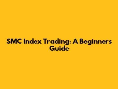 SMC Index Trading: A Beginner's Guide