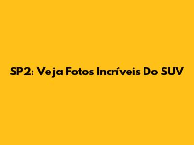 SP2: Veja Fotos Incríveis Do SUV