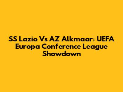 SS Lazio Vs AZ Alkmaar: UEFA Europa Conference League Showdown