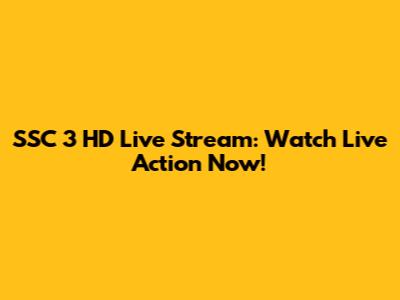SSC 3 HD Live Stream: Watch Live Action Now!