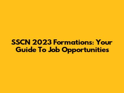 SSCN 2023 Formations: Your Guide To Job Opportunities