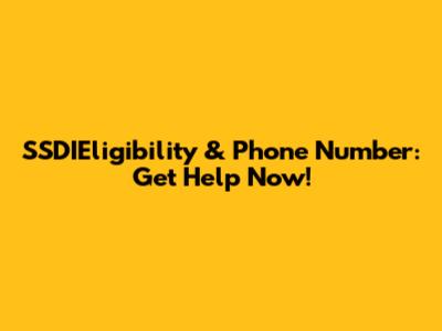 SSDIEligibility & Phone Number: Get Help Now!