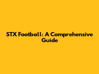 STX Football: A Comprehensive Guide