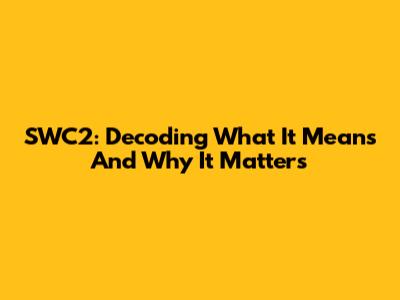 SWC2: Decoding What It Means And Why It Matters