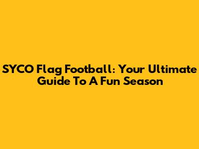 SYCO Flag Football: Your Ultimate Guide To A Fun Season