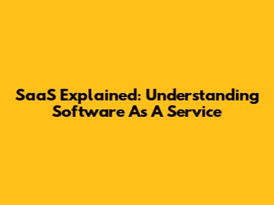 SaaS Explained: Understanding Software As A Service