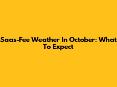 Saas-Fee Weather In October: What To Expect