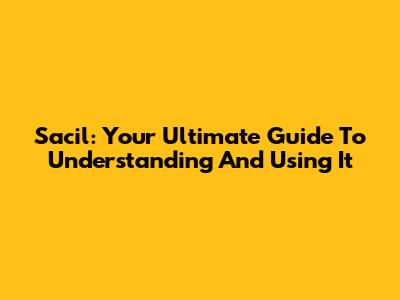 Sacil: Your Ultimate Guide To Understanding And Using It